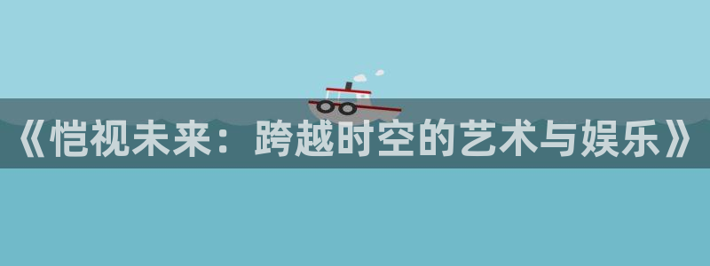 白狐影视星辰影院：《恺视未来：跨越时空的艺术与娱乐》