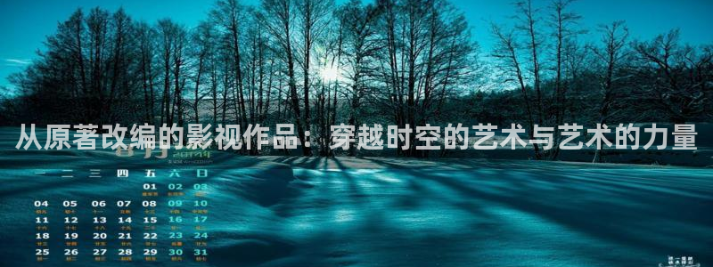 星辰影院免费播放：从原著改编的影视作品：穿越时空的艺术与艺术的力量