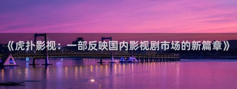 星辰影院狂飙电视剧免费：《虎扑影视：一部反映国内影视剧市场的新篇章》
